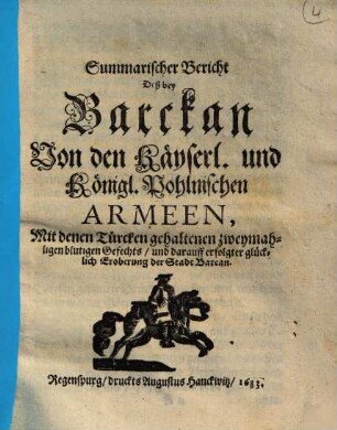 Summarischer Bericht deß bey Barckan von den Kayserl. und königl. pohlnischen Armeen mit denen Türcken gehaltenen zweymahligen blutigen Gefechts und darauff erfolgter glücklich Eroberung der Stadt Barcan