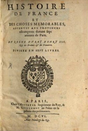 Histoire De France Et Des Choses Memorables, Advenves Avx Provinces estrangeres durant sept annees de Paix : Dv Regne Dv Roy Henry IIII. Roy de France & de Nauarre. Divisee En Sept Livres, [1]