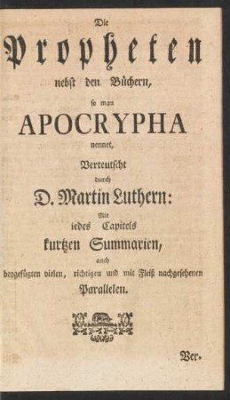Die Propheten nebst den Büchern, so man Apocrypha nennet, Verteutscht durch D. Martin Luthern: Mit iedes Capitels kurtzen Summarien, auch beygefügten vielen, richtigen und mit Fleiß nachgesehenen Parallellen