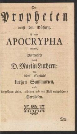 Die Propheten nebst den Büchern, so man Apocrypha nennet, Verteutscht durch D. Martin Luthern: Mit iedes Capitels kurtzen Summarien, auch beygefügten vielen, richtigen und mit Fleiß nachgesehenen Parallellen