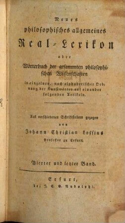 Neues philosophisches allgemeines Real-Lexikon oder Wörterbuch der gesammten philosophischen Wissenschaften : in einzelnen, nach alphabetischer Ordnung der Kunstwörter auf einander folgenden Artikeln, 4