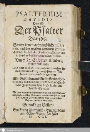 Psalterium Davidis, Das ist: Der Psalter Davids : Sampt denen gebräuchlichen Canticis, nach der uralten gemeinen Lateinischen, von Catholischer Kirchen bewährten, und in derselben bißhero gebrauchten Version