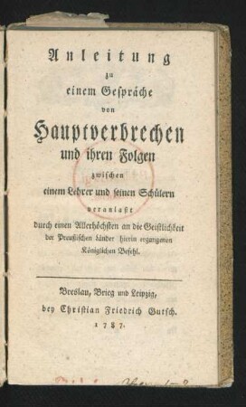 Anleitung zu einem Gespräche von Hauptverbrechen und ihren Folgen zwischen einem Lehrer und seinen Schülern veranlaßt durch einen Allerhöchsten an die Geistlichkeit der Preußischen Länder hierin ergangenen Königlichen Befehl