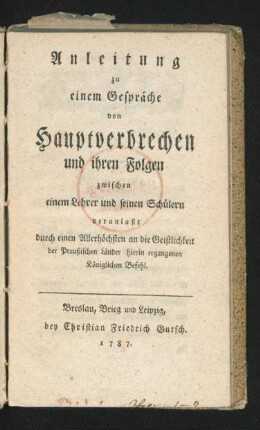 Anleitung zu einem Gespräche von Hauptverbrechen und ihren Folgen zwischen einem Lehrer und seinen Schülern veranlaßt durch einen Allerhöchsten an die Geistlichkeit der Preußischen Länder hierin ergangenen Königlichen Befehl
