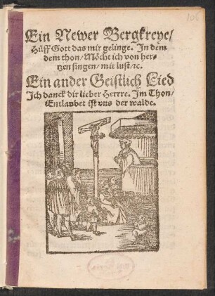 Ein Newer Bergkreye/|| Hilff Gott das mir gelinge. Jn dem || dem thon/ Mœcht ich von her=||tzen singen/ mit lust/ [et]c.|| Ein ander Geistlich Lied || Jch danck dir lieber Herre. Jm Thon/|| Entlaubet ist vns der walde.|| [v. Johannes Kolroß]