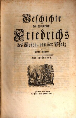Geschichte des Kurfürsten Friedrichs des Ersten, von der Pfalz : in Sechs Büchern mit Urkunden