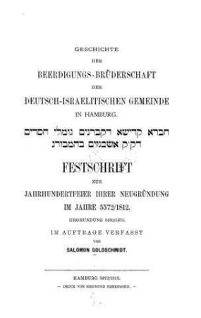 Geschichte der Beerdigungs-Brüderschaft der Deutsch-Israelitischen Gemeinde in Hamburg : Festschrift zur Jahrhundertfeier ihrer Neugründung im Jahre 5572/1812 ; Urgründung 5430/1670 / im Auftr. verf. von Salomon Goldschmidt
