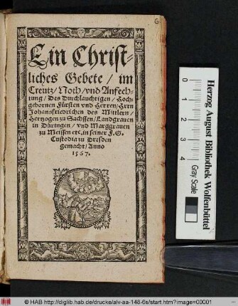 Ein Christliches Gebete/ im Creutz/ Noth/ vnd Anfechtung/ Des Durchlauchtigen/ Hochgebornen Fürsten vnd Herren/ Hrrn [!] Johansfriedrichen des Mittlern/ Hertzogen zu Sachssen/ Landgrauen in Düringen ... in seiner F. G. Custodia zu Dresden gemacht/ Anno 1567.