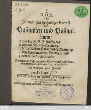 Zu dieser Zeit hochnötiger Extract von Pasquillen und Pasquillanten : 1. aus des H.R.R. Abschieden/ 2. aus der Policey-Ordnung/ 3. der peinlichen Halsgerichts-Ordnung/ 4. den Hamburgischen Statuten/ und 5. dem ICto Wesenbecio ; Sampt einem Anhange zweyer Decreten und eines öffentlichen Anschlags/ auch einer ferneren Supplication