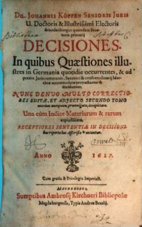 Dn. Johannis Köppen In Rangesdorff ... Decisiones : In quibus Quaestiones illustres in Germania quotidie occurrentes, & ad praxin Iuris communis, Saxonici, et consuetudinarii Marchiae accommodatae pertractantur & deciduntur. Una cum Indice Materiarum & rerum copiosissimo ..., [1]