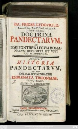 Iac. Frider. Lvdovici, D. Potentiss. Reg. Boruss. Consil. aul. & P. P. ordin. Hallensis, Doctrina Pandectarvm : Ex Ipsis Fontibvs Legvm Romanarvm Depromta Et Vsvi Fori Accommodata ; Accessit Historia Pandectarvm, Nec Non Ioh. Iac. Wissenbachii Emblemata Triboniani, Denvo Revisa