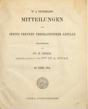 Dr. A. Petermann's Mitteilungen aus Justus Perthes' Geographischer Anstalt, 30. 1884