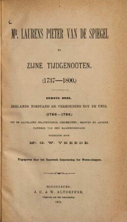 Mr. Laurens Pieter van de Spiegel en zijne Tijdgenooten : (1737 - 1800) Uit de nagelaten staatkundige Geschriften, Brieven en andere Papieren van den Raadpensionaris toegelicht door G. W. Vreede. Uitgegeven door het Zeeuwsch Genootschap der Wetenschappen, 1