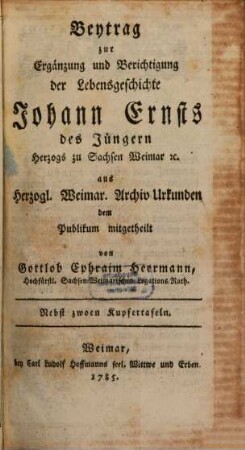 Beytrag zur Ergänzung und Berichtigung der Lebensgeschichte Johann Ernsts des Jüngern Herzogs zu Sachsen Weimar [et]c.