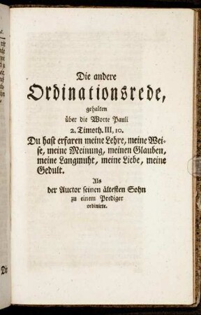 Die andere Ordinationsrede, gehalten über die Worte Pauli 2. Timoth. III, 10. Du hast erfahren meine Lehre, meine Weise, meine Meinung, meinen Glauben, meine Langmuht, meine Liebe, meine Gedult. [...]