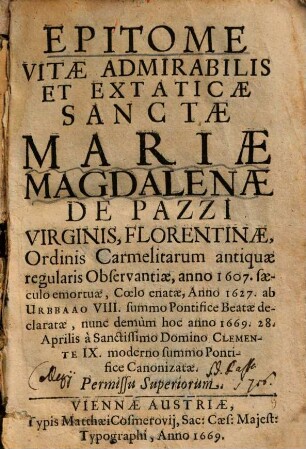 Epitome vitae admirabilis et extaticae sanctae Mariae Magdalenae de Pazzi virginis Florentinae ... : anno 1607 saeculo emortuae ... nunc demum hoc anno 1669, 28. Aprilis a ... clemente IX. ... canonizatae