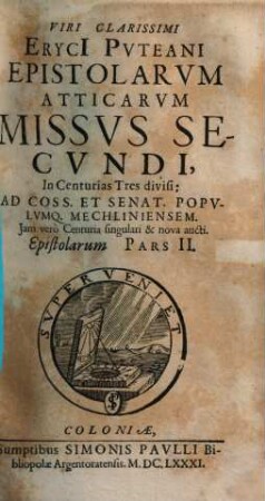 Viri Clarissimi Eryci Pvteani Epistolarvm Atticarvm Missvs Secvndi : In Centurias Tres divisi ; Ad Coss. Et Senat. Popvlvmq. Mechliniensem ; Jam verò Centuria singulari & nova aucti