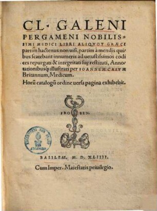 Cl. Galeni ... libri aliquot graeci : ... ad vetustissimos codices repurgati & integritati su[a]e restituti