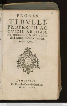 FLORES || TIBVLLI,|| PROPERTII AC || OVIDII, AB JOAN-||NE MURMELLIO SELECTI,|| & à complusculis mendis || repurgati.||