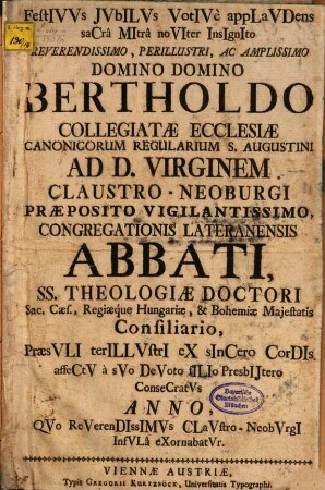 Festivus iubilus votive applaudens sacra mitra noviter insignito Rev. DD. Bertholdo : Collegiatae Ecclesiae Canon. Reg. S. Aug. ad D. Virginem Claustro-Neoburgi Praepositio virgil. Congregationis Later. Abbati a suo devoto filio presbytero consecratus