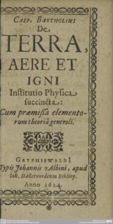 Casp. Bartholini De Terra, Aere Et Igni Institutio Physica succincta : Cum praemißa elementorum theoria generali