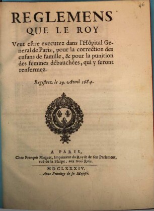 Réglemens Que Le Roy Veut estre executez dans l'Hôpital General de Paris, pour la correction des enfans de famille, & pour la punition des femmes débauchées, qui y seront renfermez : Registrez le 29. Avril 1684.