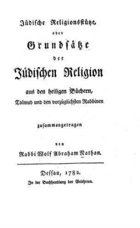 Jüdische Religionsstütze oder: Grundsätze der jüdischen Religion aus den heiligen Büchern, Talmud und den vorzüglichsten Rabbinen / zusgetr. von Wolf Abraham Nathan