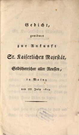 Gedicht, gewidmet zur Ankunft Sr. Kaiserlichen Majestät, Selbstherrscher aller Reußen, in Mainz den 7. July 1814