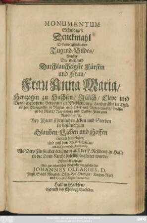 Monumentum Schuldiges Denckmahl Deß unvergleichlichen Tugend-Bildes : Welches Die ... Frau Anna Maria/ Hertzogin zu Sachsen/ Jülich/ Cleve und Berg/ Gebohrne Hertzogin zu Mechlenburg/ Landgräfin in Thüringen ... Bey Ihrem Christlichen Leben und Sterben in beständigem Glauben/ Lieben und Hoffen tröstlich hinterlaßen