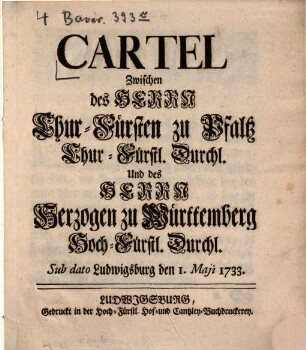 Cartel Zwischen des Herrn Chur-Fürsten zu Pfaltz Durchl. Und des Herzogen zu Württemberg Hoch-Fürstl. Durchl. : Sub dato Ludwigsburg, den 1. Maji 1733