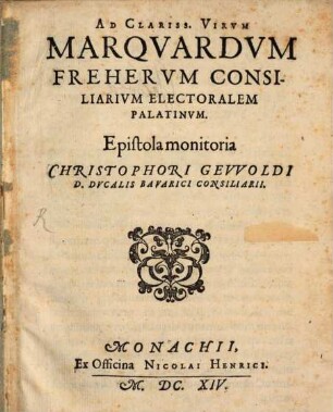 Ad Clariss. Virum Marquardum Freherum Consiliarium Electoralem Palatinum. Epistola monitoria Christophori Gewoldi D. Ducalis Bavarici Consiliarii