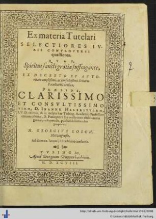 Ex materia Tutelari SELECTIORES IVRIS CONTROVERSI quaestiones, QVAS, ... EX DECRETO ET AVTOritate amplißimi, ac consultißimi Senatus Facultatis Iuridicae, PRAESIDE, ... D. IOANNE HALBRITTERO, I.V.D. eximio, & in inclyta hac Tubing. Academia Professore ... publicè discutiendas proponet M. GEORGIVS LOSCH, Metzingensis. Ad diem 20. Ianuarij hora & loco consuetis.
