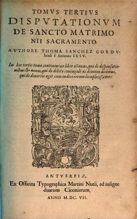 Disputationvm De Sancto Matrimonii Sacramento Tomi Tres : Qui vniuersam huius argumenti tractationem complectuntur, vt quarta docebit pagina, 3. In hoc tertio tomo continentur liber octavus, qui de dispensationibus: & nonus, qui de debito coniugali: ac demum decimus, qui de divortio agit, cum indice rerum locupletissimo