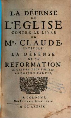 La Défense De L'Eglise Contre Le Livre De Mr. Claude, Intitule La Défense De La Reformation : Divisée En Deux Parties. 1