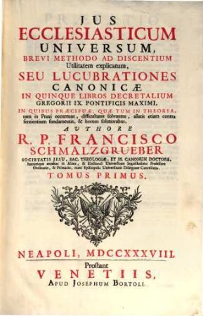 Jus Ecclesiasticum Universum : Brevi Methodo Ad Discentium Utilitatem explicatum, Seu Lucubrationes Canonicae ; In Quinque Libros Decretalium Gregorii IX. Pontificis Maximi, in quibus praecipuae, quae tum in Theoria, tum in Praxi occurrunt, difficultates solvuntur, allatis etiam contra sentientium fundamentis, & horum solutionibus ..., 1