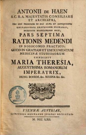 Antonii de Haen ... Ratio Medendi In Nosocomio Practico, Quod In Gratiam, Et Emolumentum Medicinae Studiosorum, Condidit Maria Theresia, Augustissima Romanorum Imperatrix .... 7