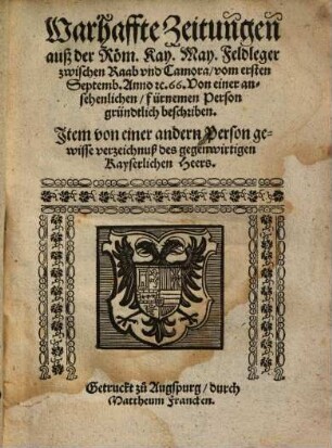 Warhaffte Zeitungen auß der Röm. Kay. May. Feldleger zwischen Raab vnd Camora, vom ersten Septemb. Anno &c. 66. : Von einer ansehenlichen, fürnemen Person gründtlich beschriben. Jtem von einer andern Person gewisse verzeichnuß des gegenwirtigen Kayserlichen Heers