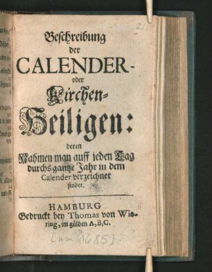 Beschreibung der Calender- oder Kirchen-Heiligen: deren Nahmen man auff jeden Tag durchs ganze Jahr in dem Calender verzeichnet findet