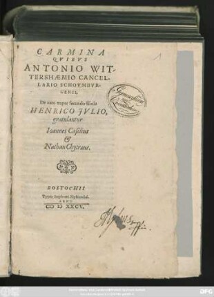 CARMINA || QVIBVS || ANTONIO WIT-||TERSHAEMIO CANCEL-||LARIO SCHOVMBVR-||GENSI,|| De nato nuper secundo filiolo || HENRICO JVLIO,|| gratulantur || Ioannes Caselius || et || Nathan Chytraeus.||