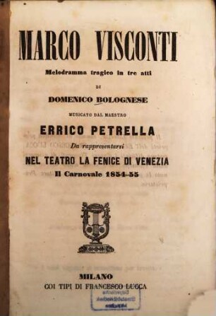 Marco Visconti : Melodramma tragico in 3 atti di Domenico Bolognese. Musicato dal maestro Errico Petrella. Da rappresentarsi nel Teatro la Fenice di Venezia il carnovale 1854-55