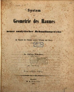 System der Geometrie des Raumes in neuer analytischer Behandlungsweise insbesondere die Theorie der Flächen zweiter Ordnung und Classe enthaltend : von Julius Plücker