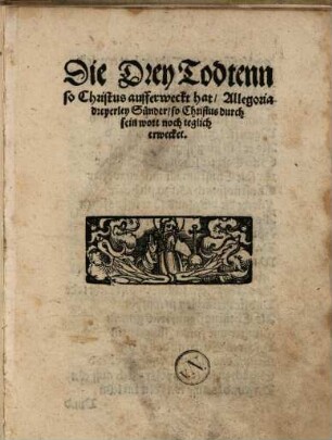 Die Drey Todtenn so Christus aufferweckt hat : Allegoria dreyerley Sünder, so Christus durch sein wort noch teglich erwecket