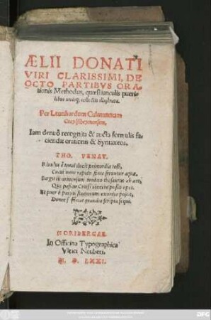 AELII DONATI || VIRI CLARISSIMI, DE || OCTO PARTIBVS ORA=||tionis Methodus, quaestiunculis pueri=||libus undiq; collectis illustrata.|| per Leonhardum Culmannum || Craylßheymensem,|| Iam denuò recognita & aucta formulis fa=||ciendae orationis & Syntaxeos.|| ... ||