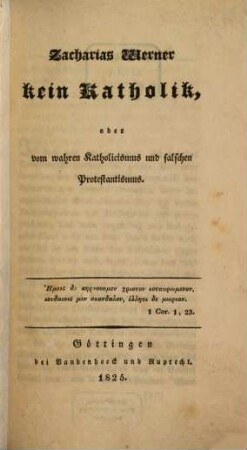 Zacharias Werner kein Katholik, oder vom wahren Katholicismus und falschen Protestantismus