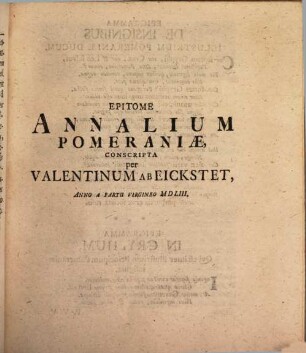 Valentini ab Eickstet, Cancellarii quondam Ducum Pomeraniae citerioris de Patria optime meriti, Epitome Annalium Pomeraniae : Cui annexa sunt I. Genealogia Ducum Pomeraniae. II. Catalogus Episcoporum Camminensium. III. Brevis descriptio Pomeraniae