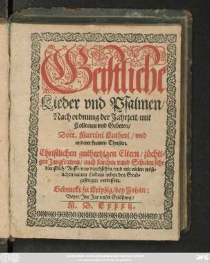 Geistliche || Lieder vnd Psalmen/|| Nach ordnung der Jahrzeit/ mit || Collecten vnd Gebeten/|| Doct. Martini Lutheri/ vnd || anderer fromen Christen.|| ... Auffs new durchsehen/ vnd ... || verbessert.||