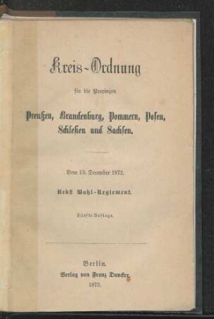 Kreis-Ordnung für die Provinzen Preußen, Brandenburg, Pommern, Posen, Schlesien und Sachsen : vom 13. December 1872 ; nebst Wahl-Reglement