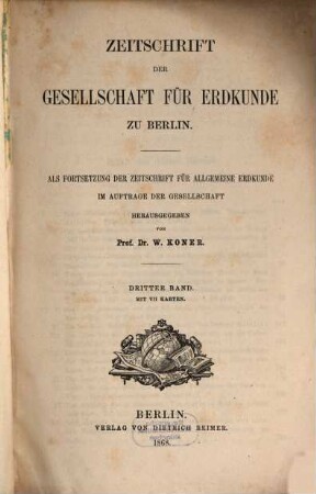 Zeitschrift der Gesellschaft für Erdkunde zu Berlin : zugl. Organ d. Deutschen Geographischen Gesellschaft. 3. 1868