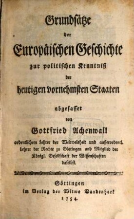 Grundsätze der Europäischen Geschichte : zur politischen Kenntniß der heutigen vornehmsten Staaten abgefasset. [1]