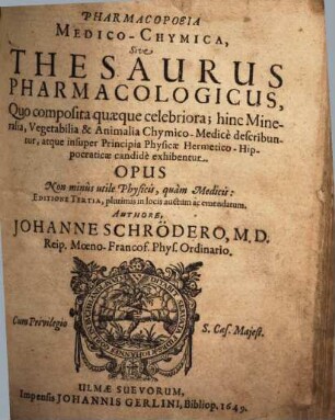 Pharmacopoeia medico-chymica : sive thesaurus pharmacologicus, quo composita quaeque celebriora; hinc mineralia, vegetabilia & animalia chymico-medice describuntur, atque insuper principia physicae Hermetico-Hippocraticae candide exhibentur ...